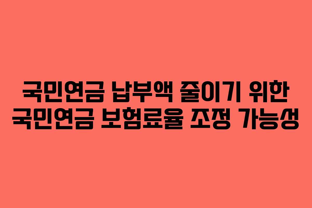 국민연금 납부액 줄이기 위한 국민연금 보험료율 조정 가능성 국민연금 납부액 줄이기 위한 국민연금 보험료율 조정 가능성