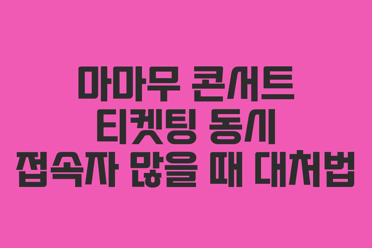 마마무 콘서트 티켓팅 동시 접속자 많을 때 대처법 마마무 콘서트 티켓팅 동시 접속자 많을 때 대처법