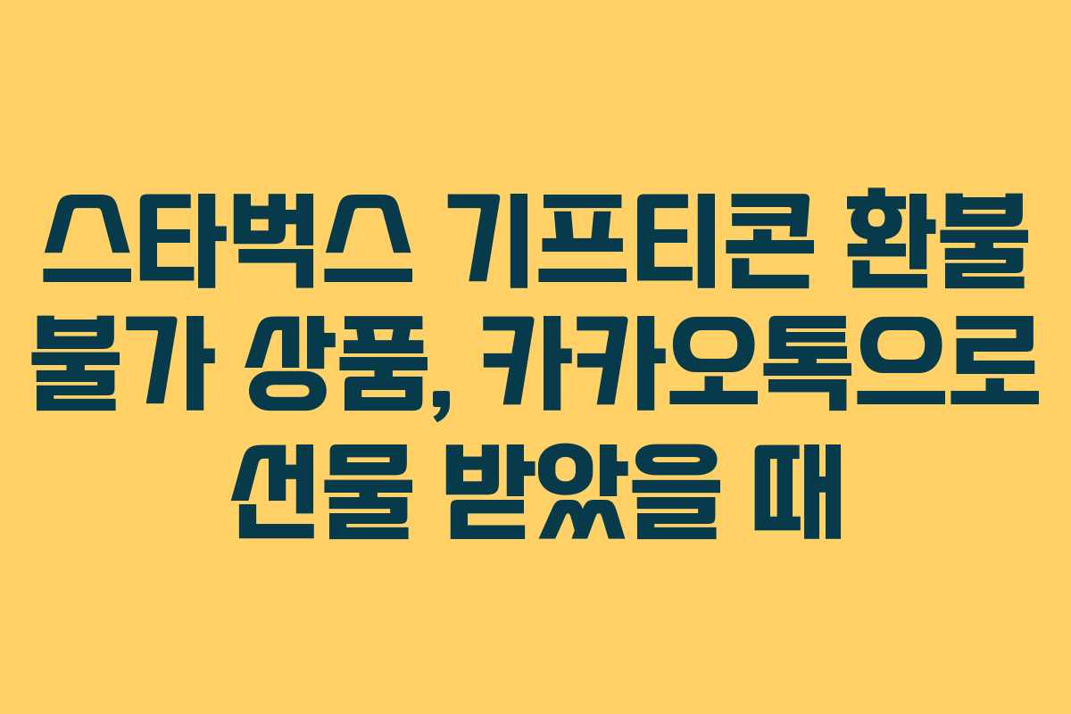 스타벅스 기프티콘 환불 불가 상품, 카카오톡으로 선물 받았을 때 스타벅스 기프티콘 환불 불가 상품, 카카오톡으로 선물 받았을 때