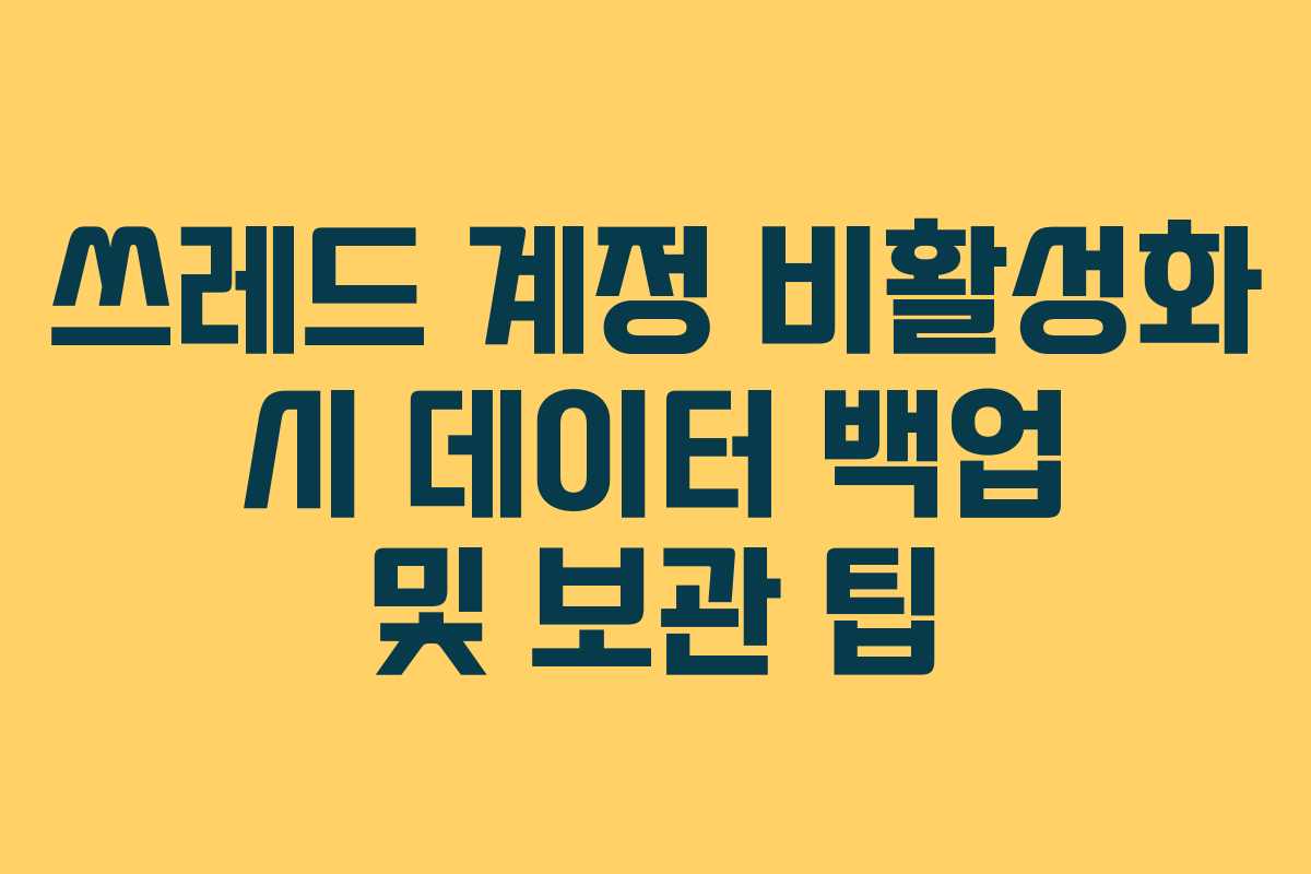 쓰레드 계정 비활성화 시 데이터 백업 및 보관 팁 쓰레드 계정 비활성화 시 데이터 백업 및 보관 팁