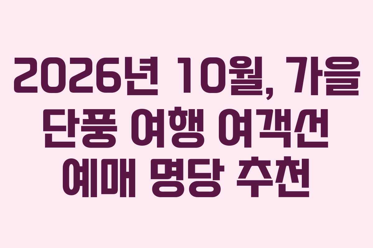 2026년 10월, 가을 단풍 여행 여객선 예매 명당 추천