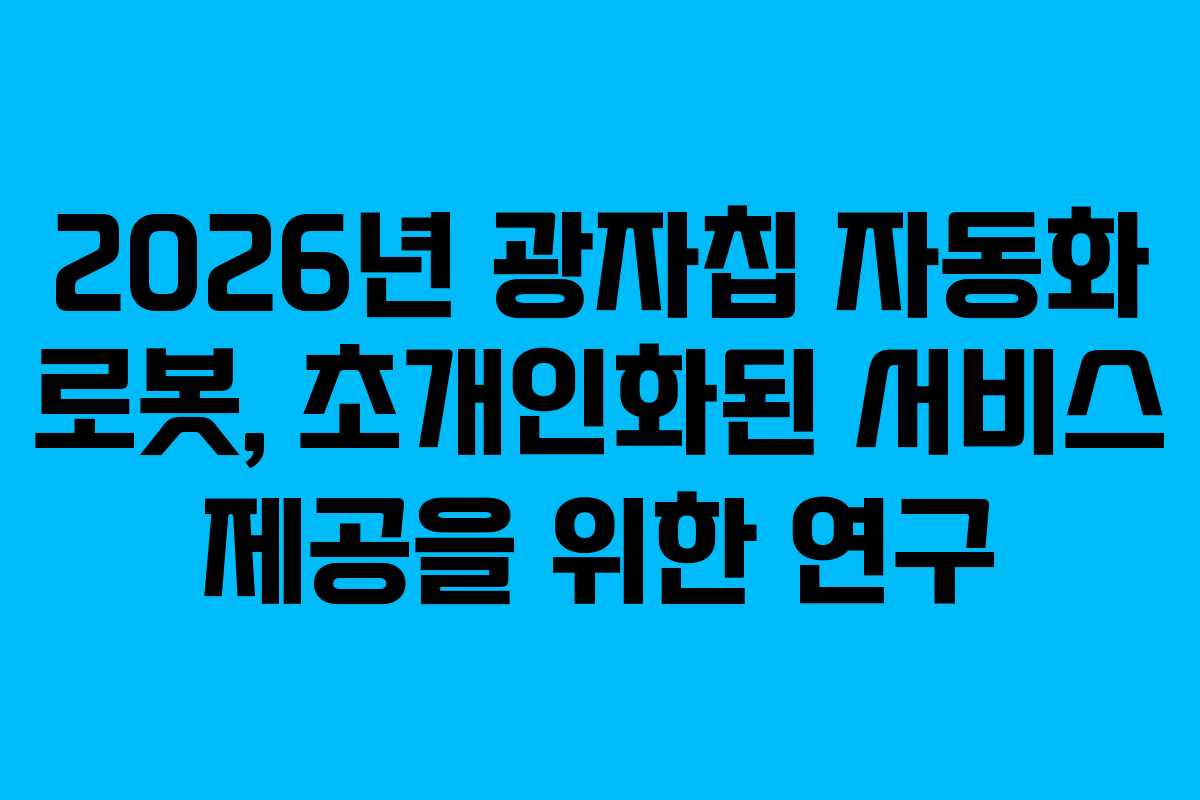 2026년 광자칩 자동화 로봇, 초개인화된 서비스 제공을 위한 연구 2026년 광자칩 자동화 로봇, 초개인화된 서비스 제공을 위한 연구