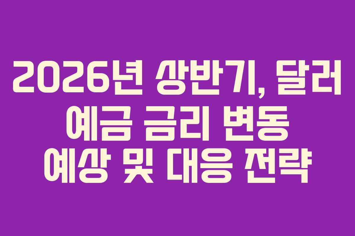 2026년 상반기, 달러 예금 금리 변동 예상 및 대응 전략 2026년 상반기, 달러 예금 금리 변동 예상 및 대응 전략