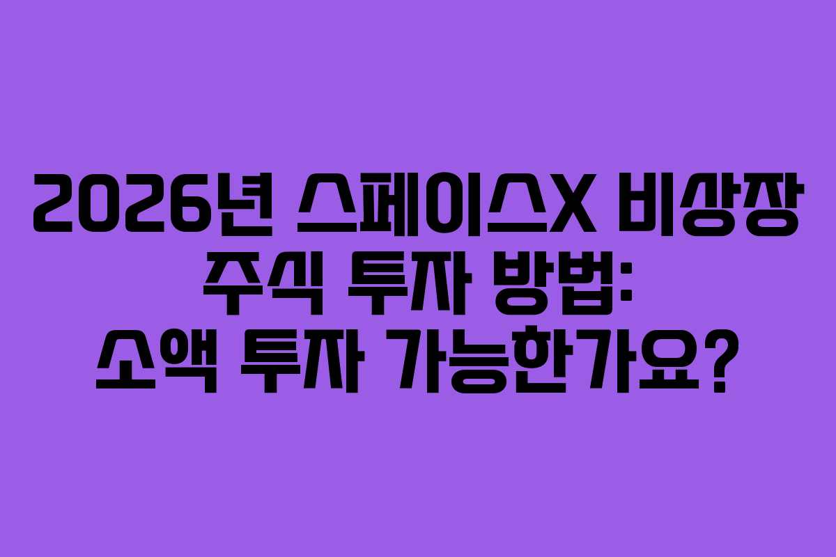 2026년 스페이스X 비상장 주식 투자 방법: 소액 투자 가능한가요?