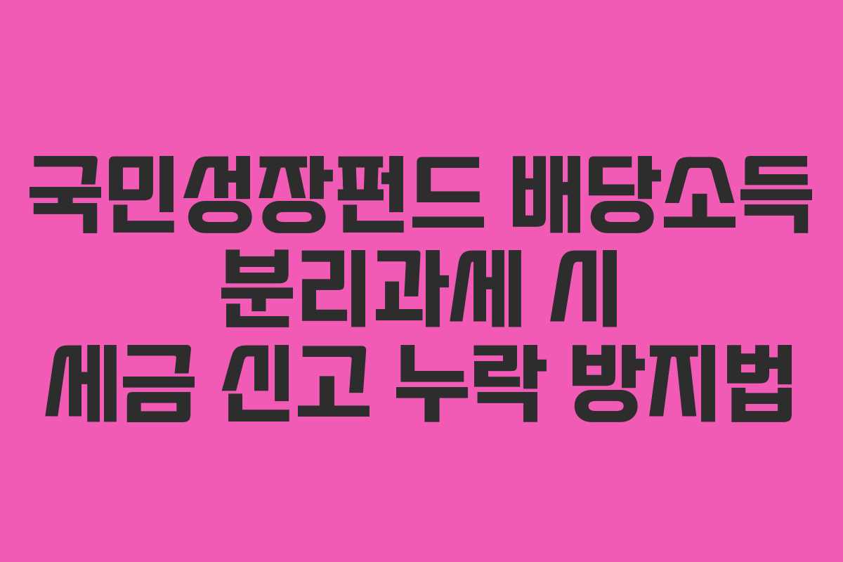 국민성장펀드 배당소득 분리과세 시 세금 신고 누락 방지법 국민성장펀드 배당소득 분리과세 시 세금 신고 누락 방지법