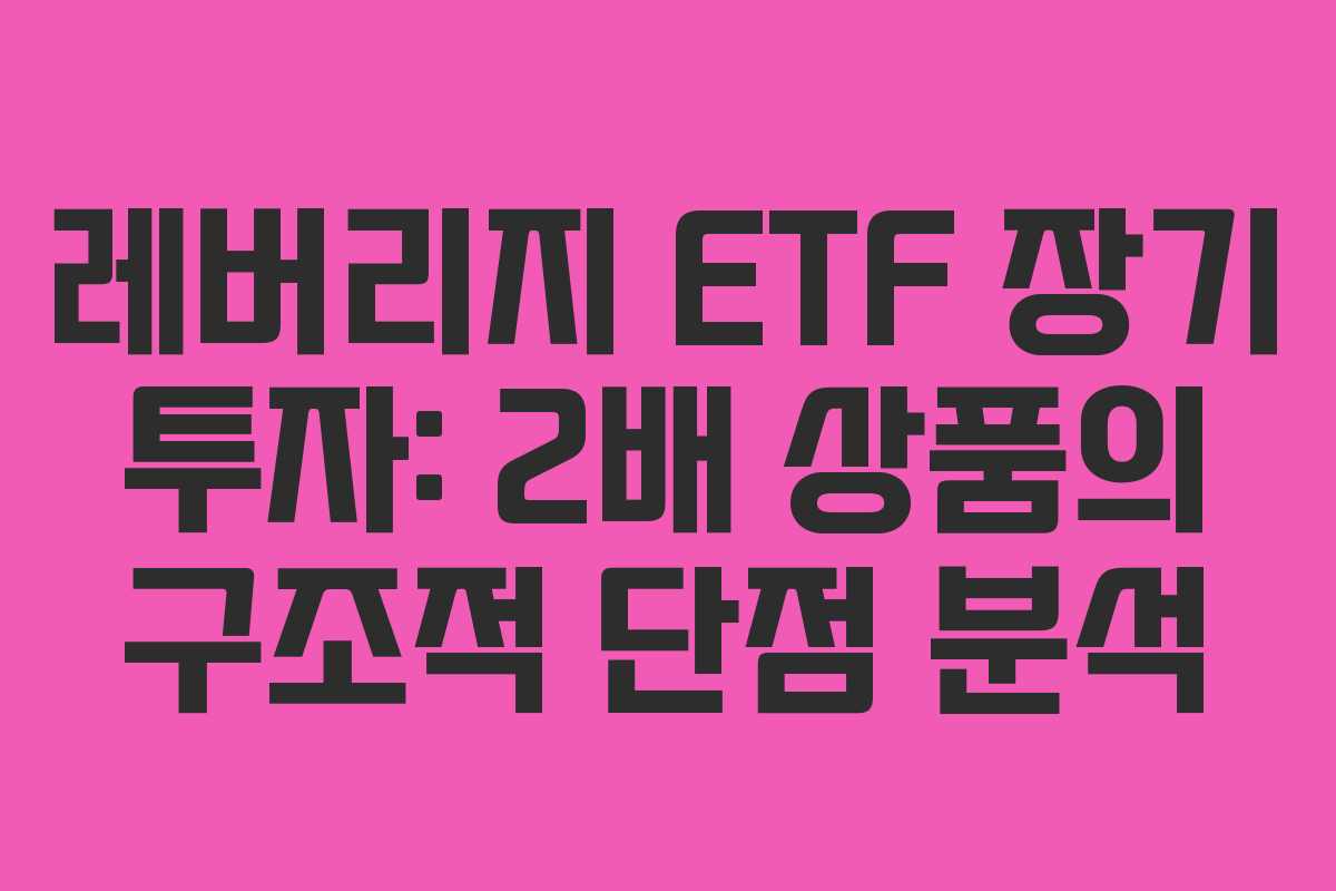 레버리지 ETF 장기 투자: 2배 상품의 구조적 단점 분석 레버리지 ETF 장기 투자: 2배 상품의 구조적 단점 분석