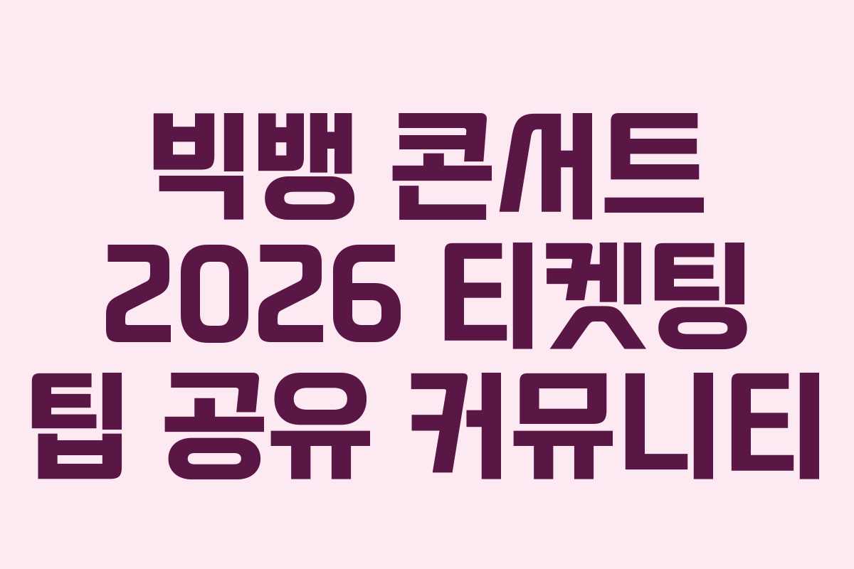 빅뱅 콘서트 2026 티켓팅 팁 공유 커뮤니티