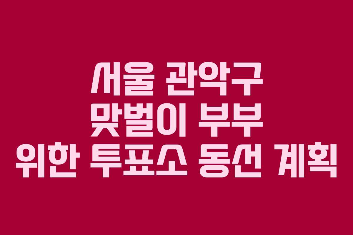 서울 관악구 맞벌이 부부 위한 투표소 동선 계획