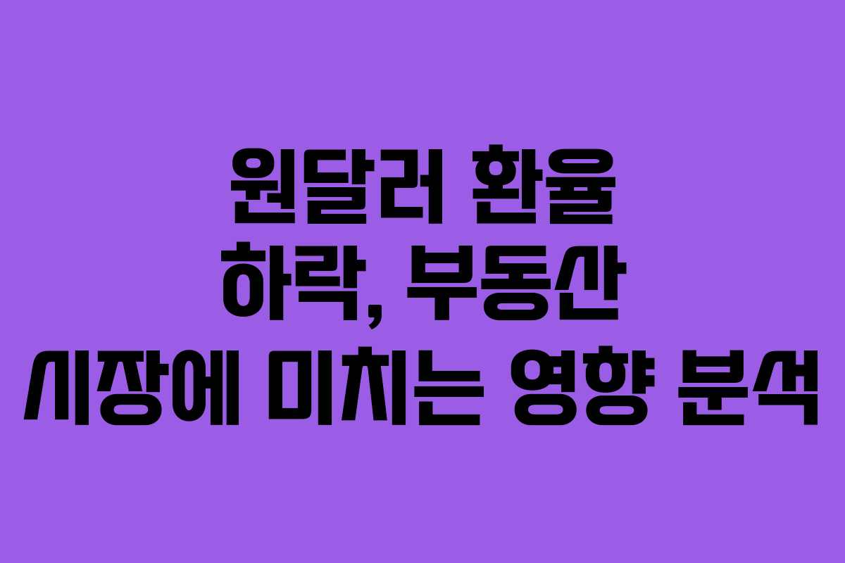 원달러 환율 하락, 부동산 시장에 미치는 영향 분석