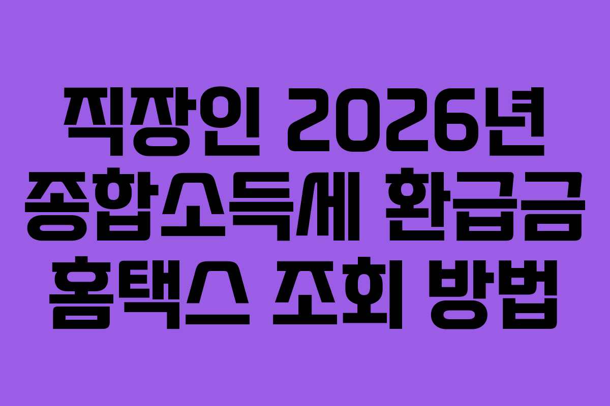 직장인 2026년 종합소득세 환급금 홈택스 조회 방법 직장인 2026년 종합소득세 환급금 홈택스 조회 방법