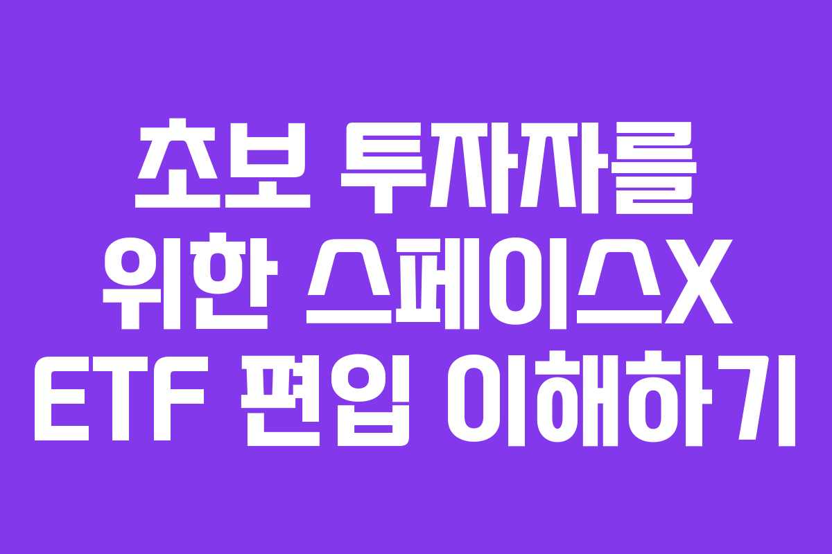 초보 투자자를 위한 스페이스X ETF 편입 이해하기 초보 투자자를 위한 스페이스X ETF 편입 이해하기
