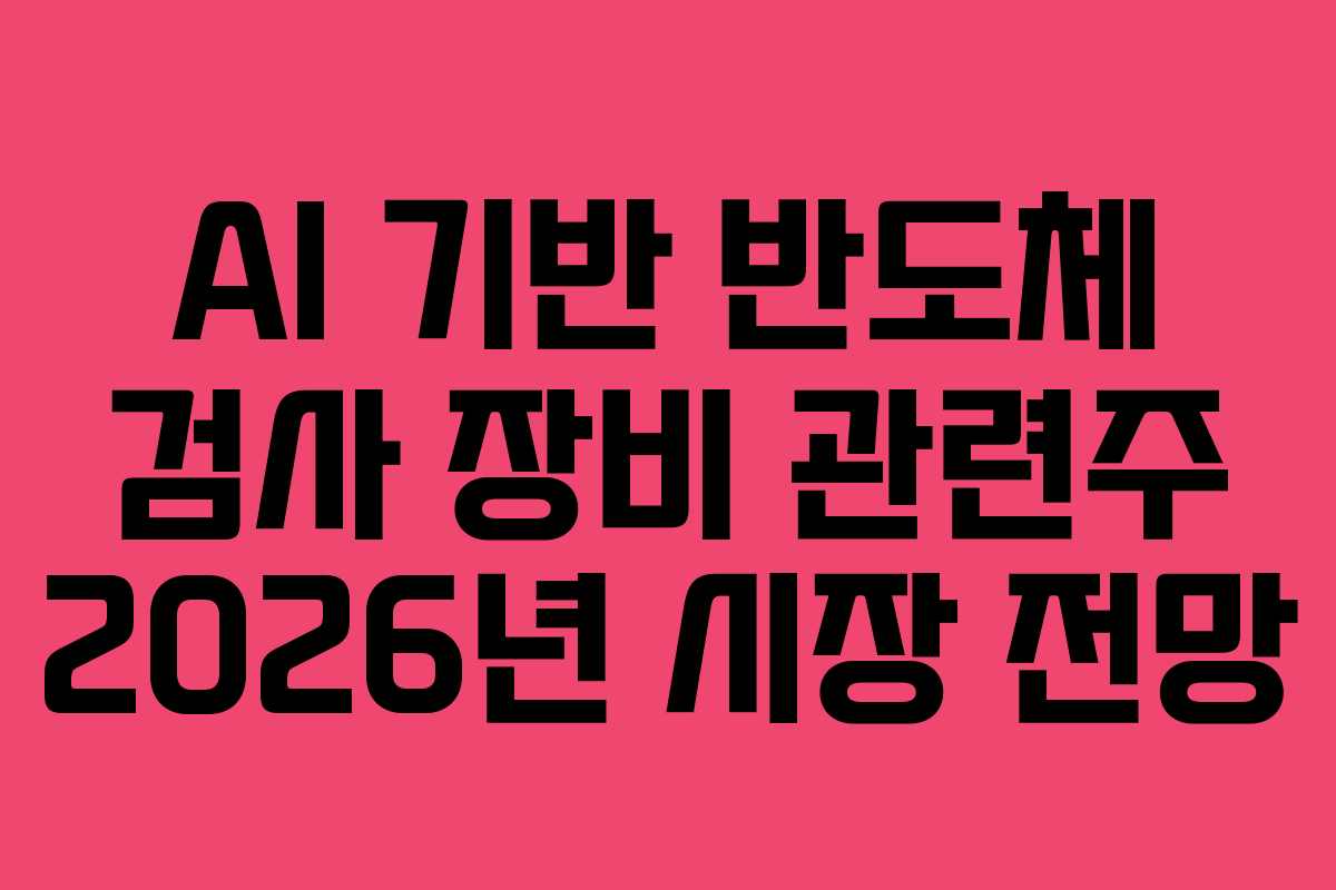 AI 기반 반도체 검사 장비 관련주 2026년 시장 전망 AI 기반 반도체 검사 장비 관련주 2026년 시장 전망