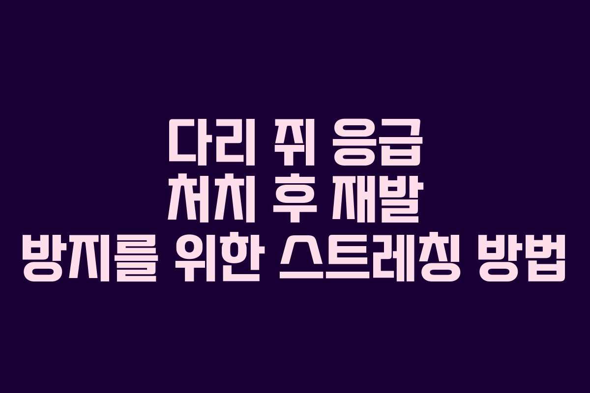 다리 쥐 응급 처치 후 재발 방지를 위한 스트레칭 방법 다리 쥐 응급 처치 후 재발 방지를 위한 스트레칭 방법