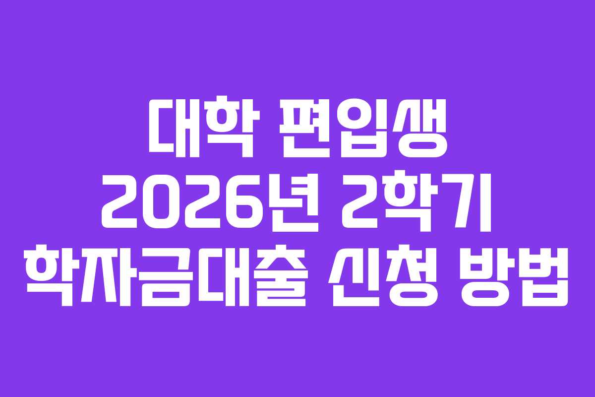대학 편입생 2026년 2학기 학자금대출 신청 방법 대학 편입생 2026년 2학기 학자금대출 신청 방법