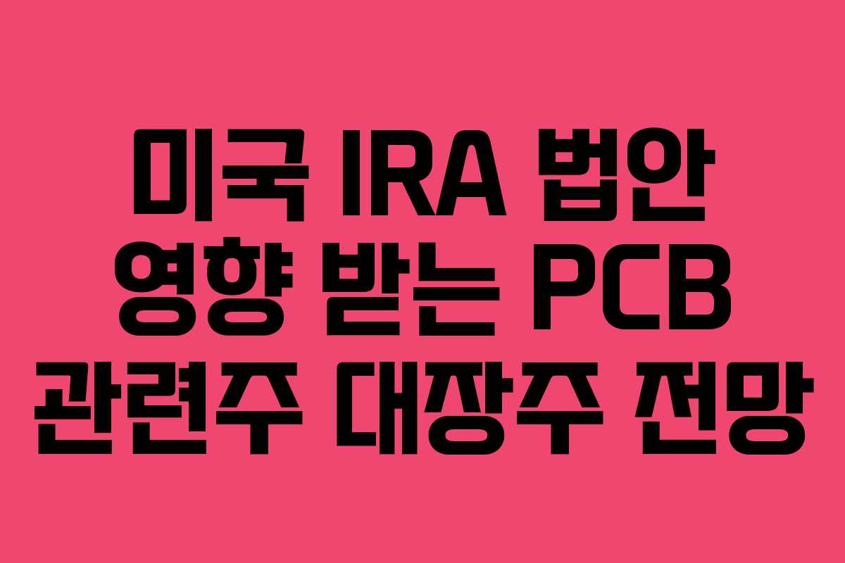 미국 IRA 법안 영향 받는 PCB 관련주 대장주 전망