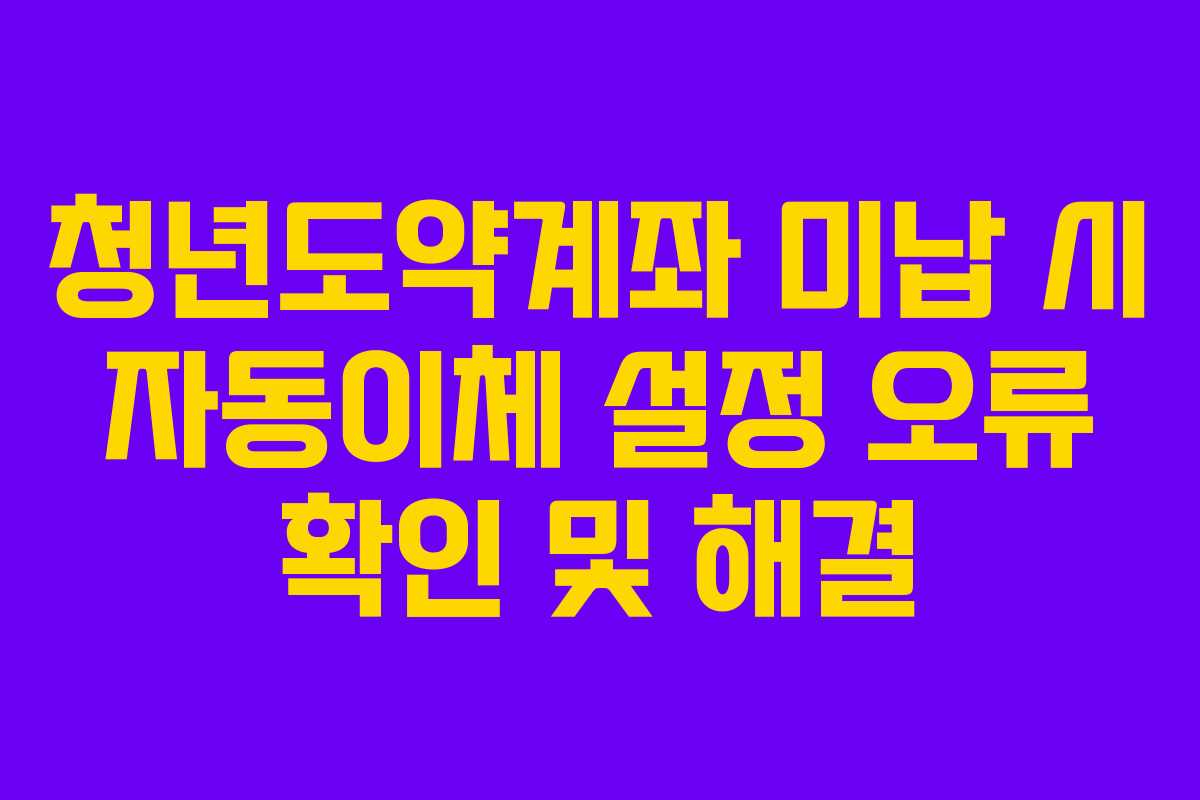 청년도약계좌 미납 시 자동이체 설정 오류 확인 및 해결