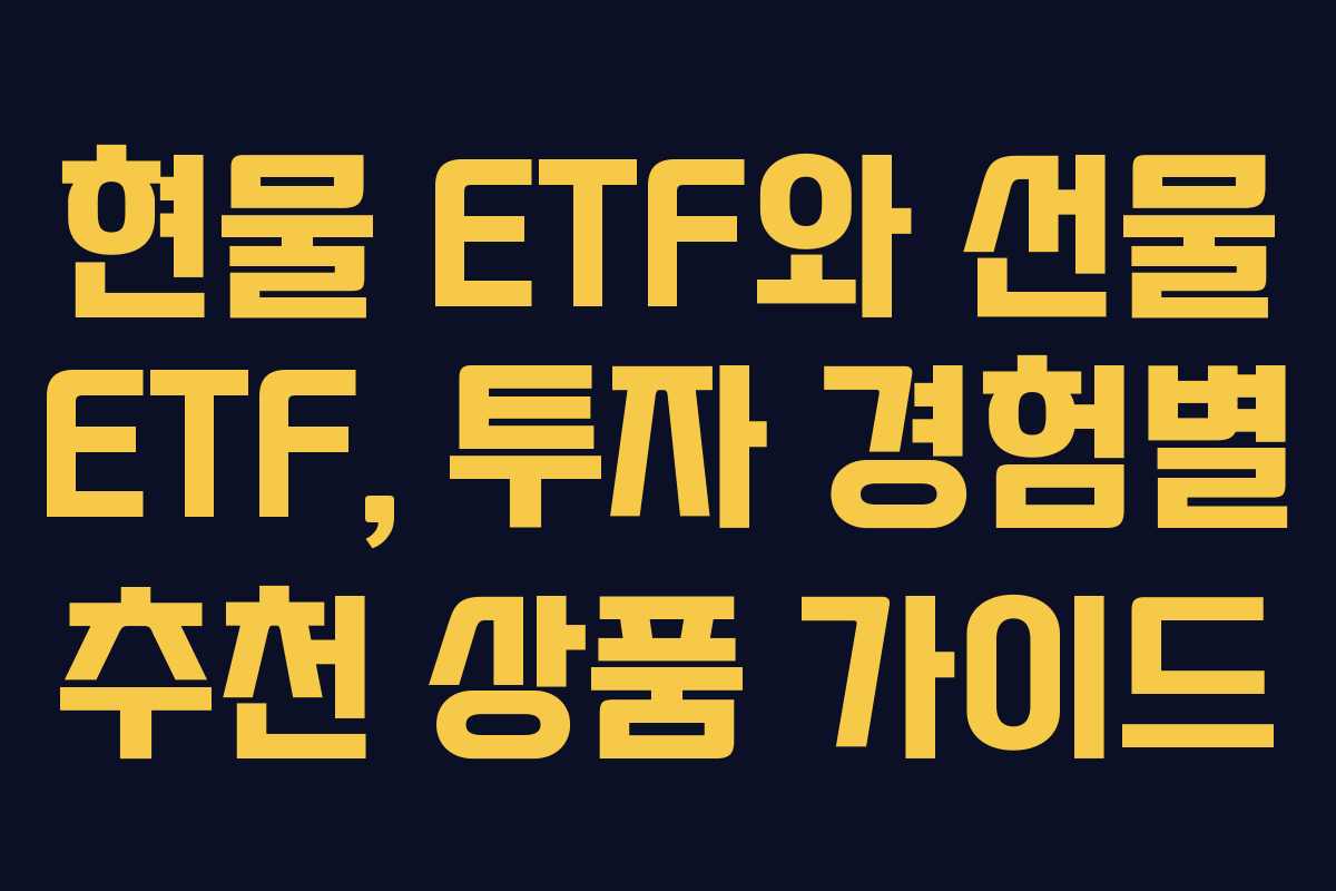 현물 ETF와 선물 ETF, 투자 경험별 추천 상품 가이드 현물 ETF와 선물 ETF, 투자 경험별 추천 상품 가이드