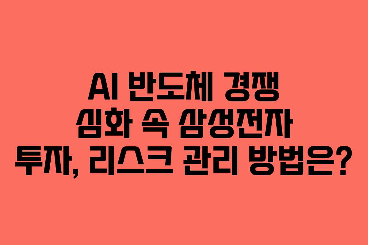 AI 반도체 경쟁 심화 속 삼성전자 투자, 리스크 관리 방법은?