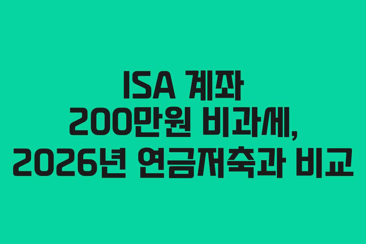 ISA 계좌 200만원 비과세, 2026년 연금저축과 비교