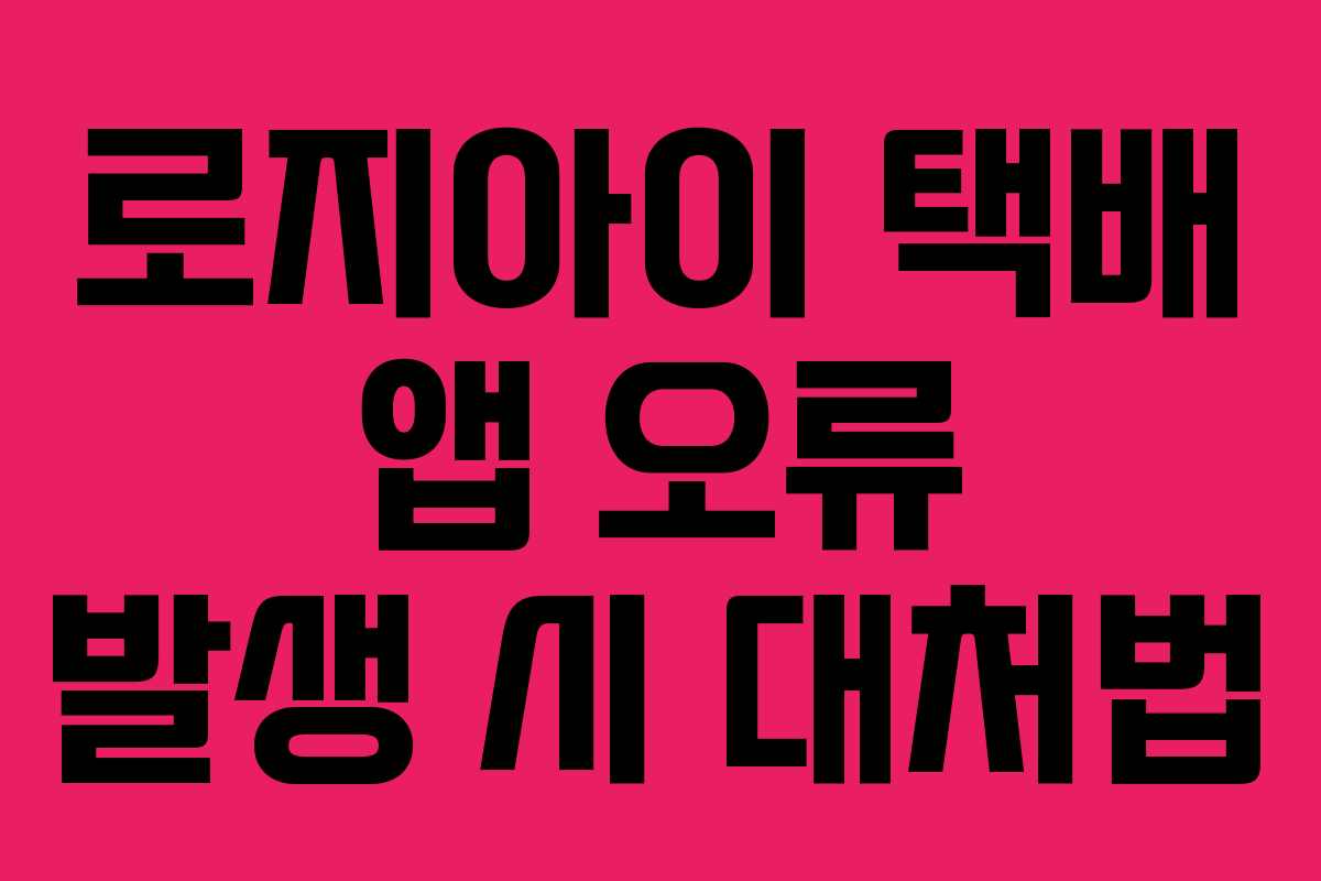 로지아이 택배 앱 오류 발생 시 대처법