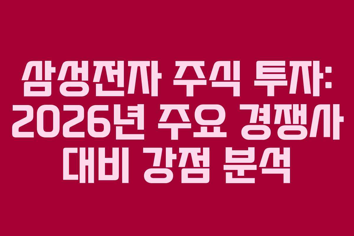 삼성전자 주식 투자: 2026년 주요 경쟁사 대비 강점 분석