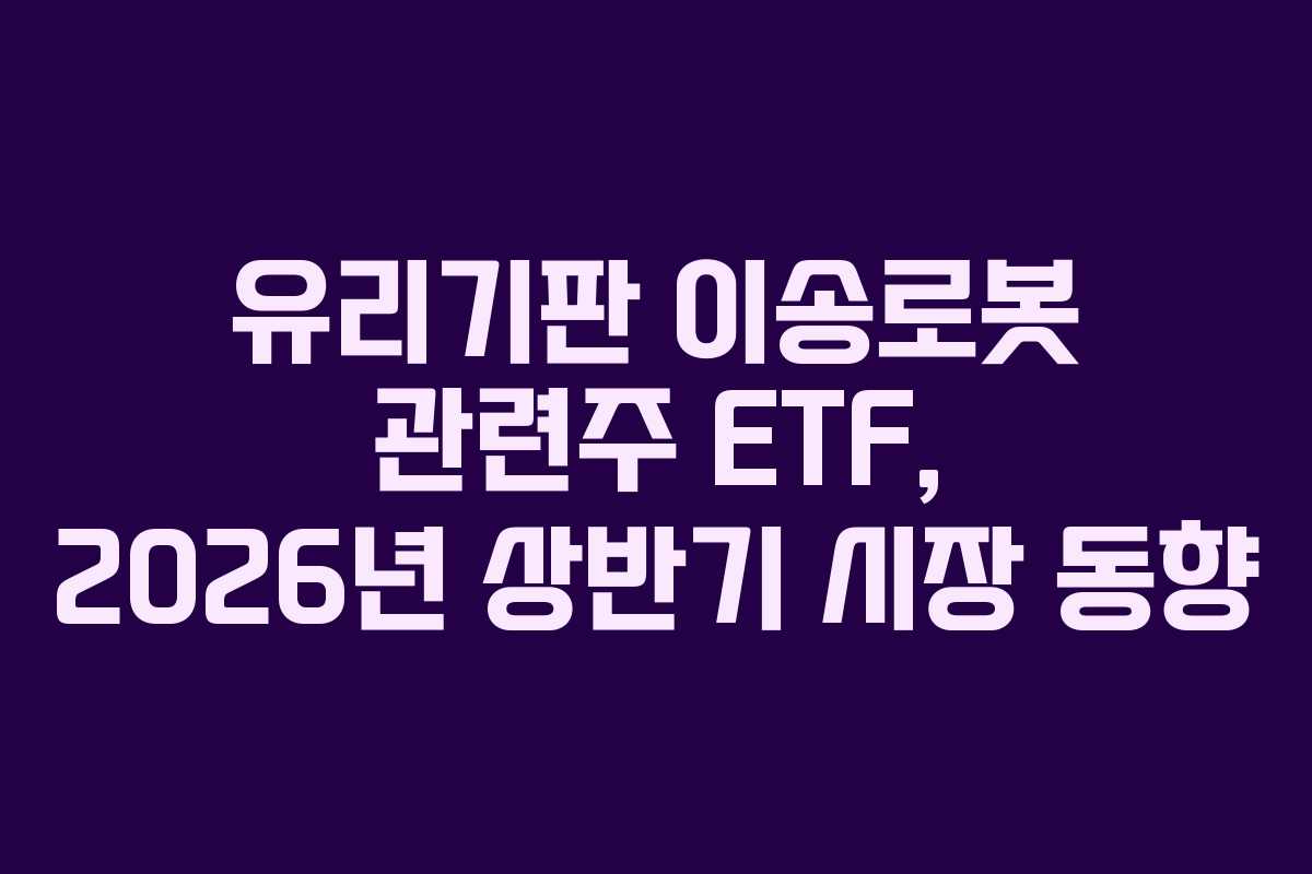 유리기판 이송로봇 관련주 ETF, 2026년 상반기 시장 동향