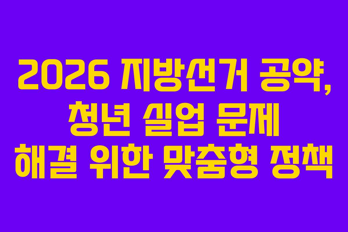 2026 지방선거 공약, 청년 실업 문제 해결 위한 맞춤형 정책