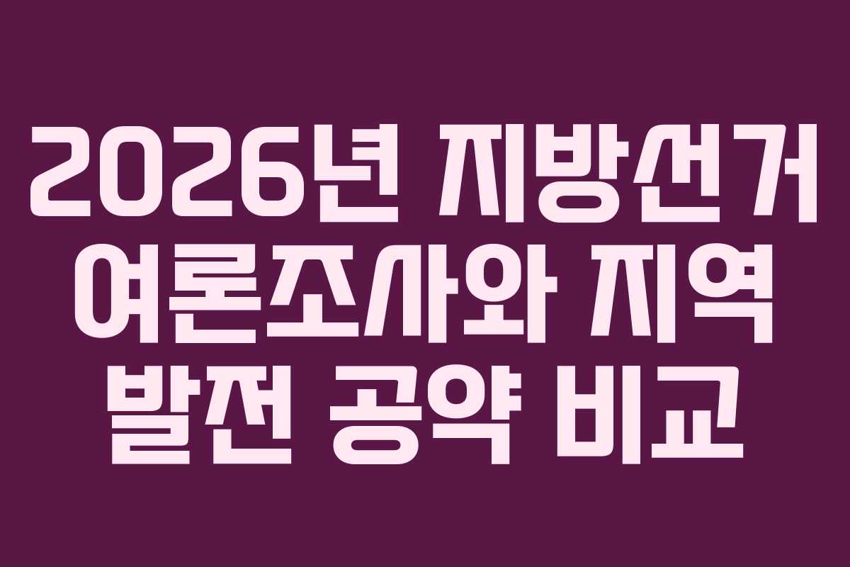 2026년 지방선거 여론조사와 지역 발전 공약 비교 2026년 지방선거 여론조사와 지역 발전 공약 비교