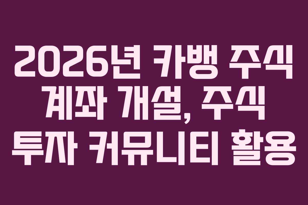 2026년 카뱅 주식 계좌 개설, 주식 투자 커뮤니티 활용 2026년 카뱅 주식 계좌 개설, 주식 투자 커뮤니티 활용