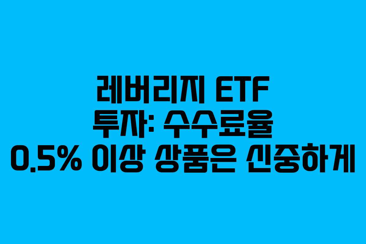 레버리지 ETF 투자: 수수료율 0.5% 이상 상품은 신중하게