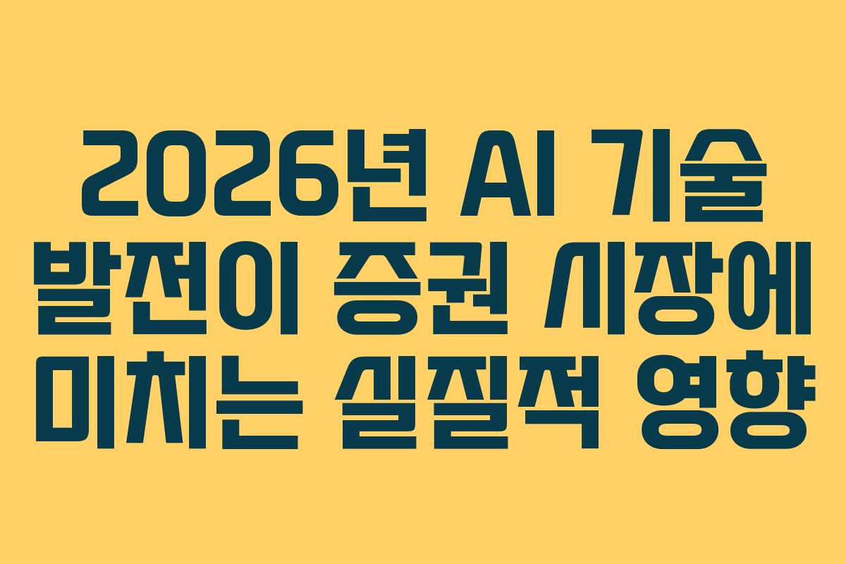 2026년 AI 기술 발전이 증권 시장에 미치는 실질적 영향