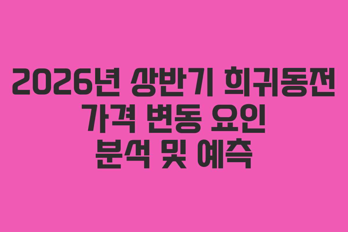 2026년 상반기 희귀동전 가격 변동 요인 분석 및 예측 2026년 상반기 희귀동전 가격 변동 요인 분석 및 예측