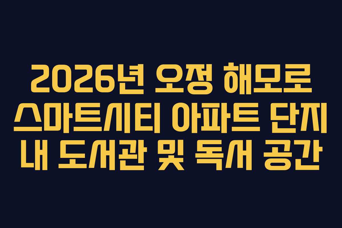 2026년 오정 해모로 스마트시티 아파트 단지 내 도서관 및 독서 공간