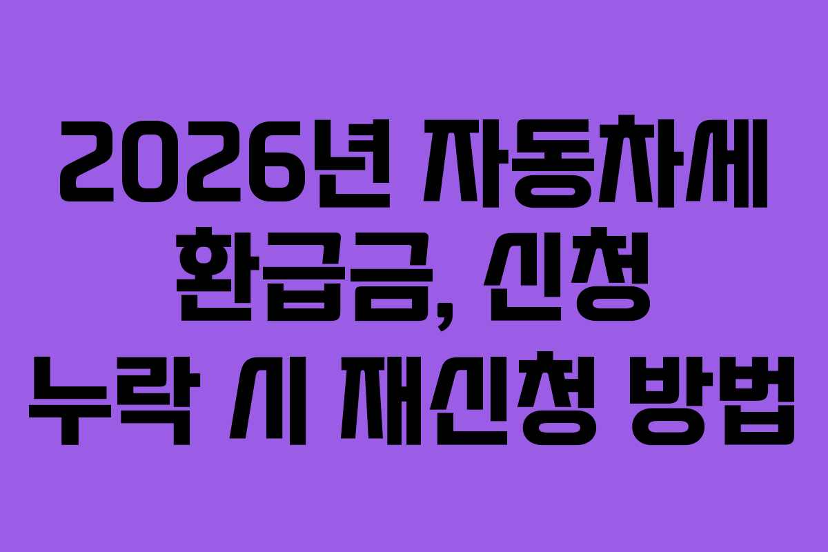 2026년 자동차세 환급금, 신청 누락 시 재신청 방법