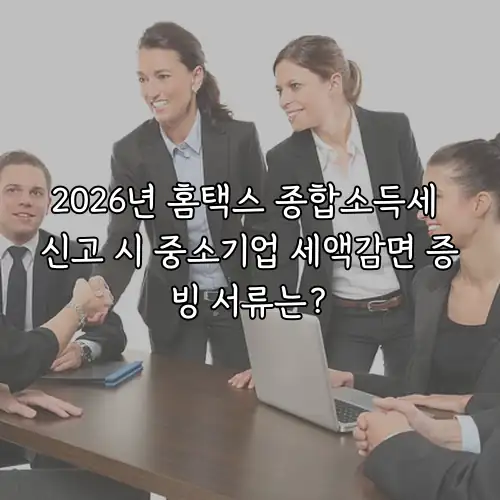 2026년 홈택스 종합소득세 신고 시 중소기업 세액감면 증빙 서류는?