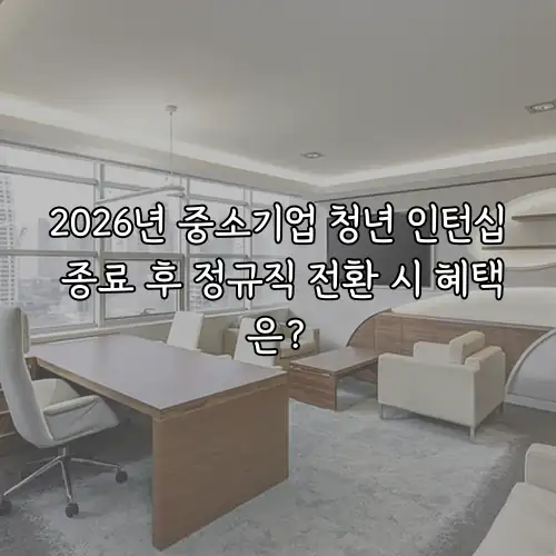 2026년 중소기업 청년 인턴십 종료 후 정규직 전환 시 혜택은?
