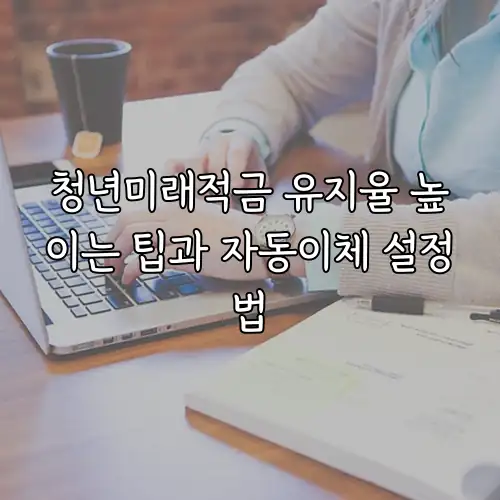 청년미래적금 유지율 높이는 팁과 자동이체 설정법