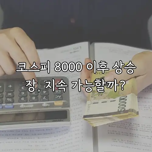 코스피 8000 이후 상승장, 지속 가능할까?