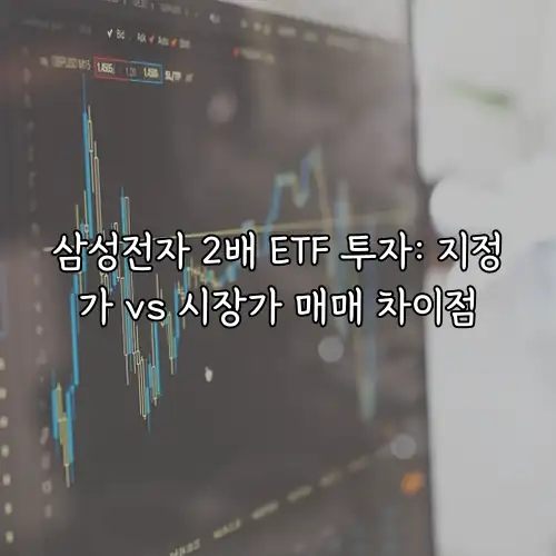 삼성전자 2배 ETF 투자: 지정가 vs 시장가 매매 차이점