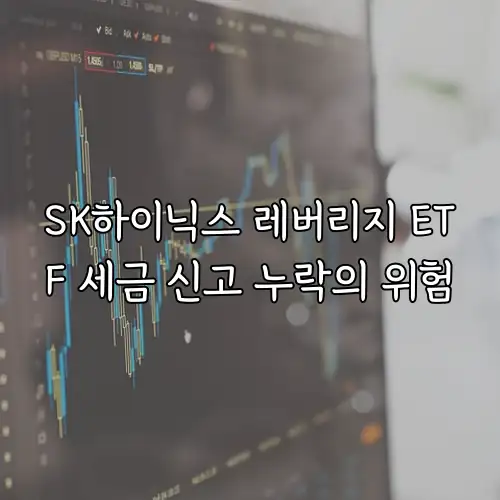 SK하이닉스 레버리지 ETF 세금 신고 누락의 위험