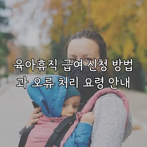 육아휴직 급여 신청 방법과 오류 처리 요령 안내
