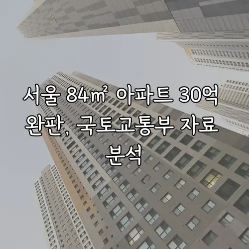서울 84㎡ 아파트 30억 완판, 국토교통부 자료 분석