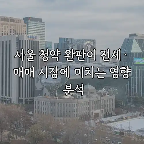 서울 청약 완판이 전세&middot;매매 시장에 미치는 영향 분석