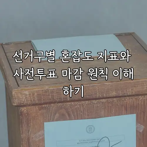 선거구별 혼잡도 지표와 사전투표 마감 원칙 이해하기