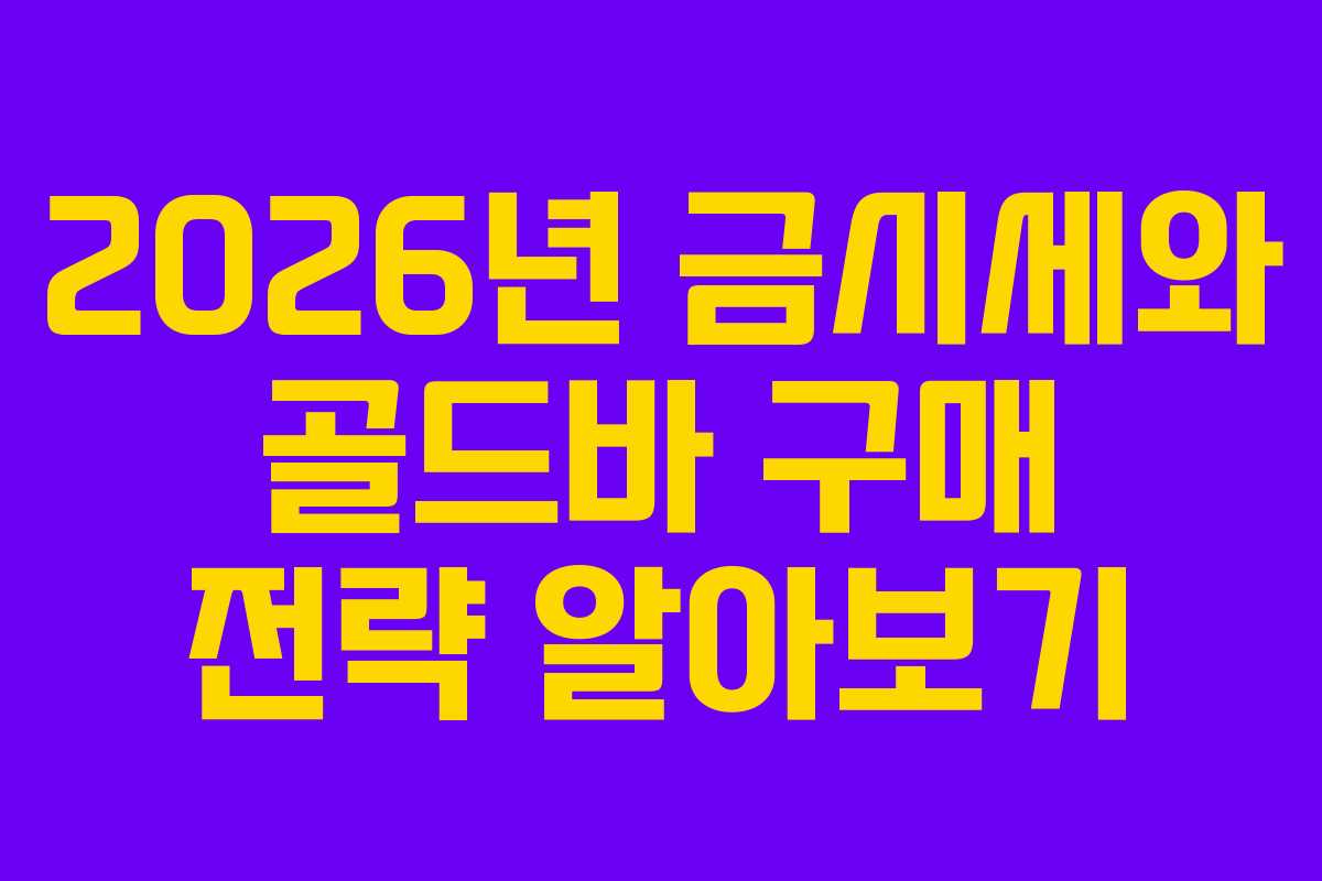 2026년 금시세와 골드바 구매 전략 알아보기 2026년 금시세와 골드바 구매 전략 알아보기