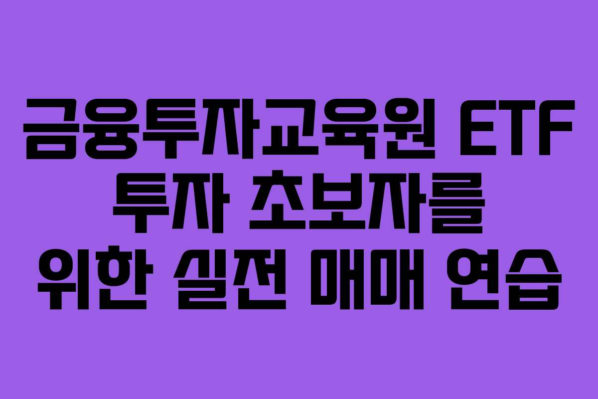 금융투자교육원 ETF 투자 초보자를 위한 실전 매매 연습 금융투자교육원 ETF 투자 초보자를 위한 실전 매매 연습