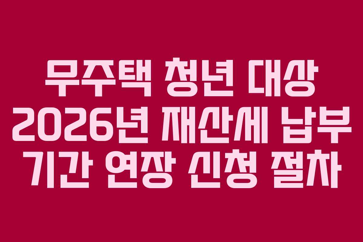 무주택 청년 대상 2026년 재산세 납부 기간 연장 신청 절차 무주택 청년 대상 2026년 재산세 납부 기간 연장 신청 절차