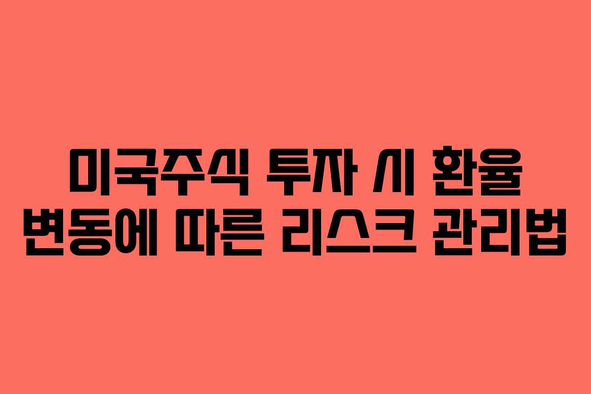 미국주식 투자 시 환율 변동에 따른 리스크 관리법 미국주식 투자 시 환율 변동에 따른 리스크 관리법