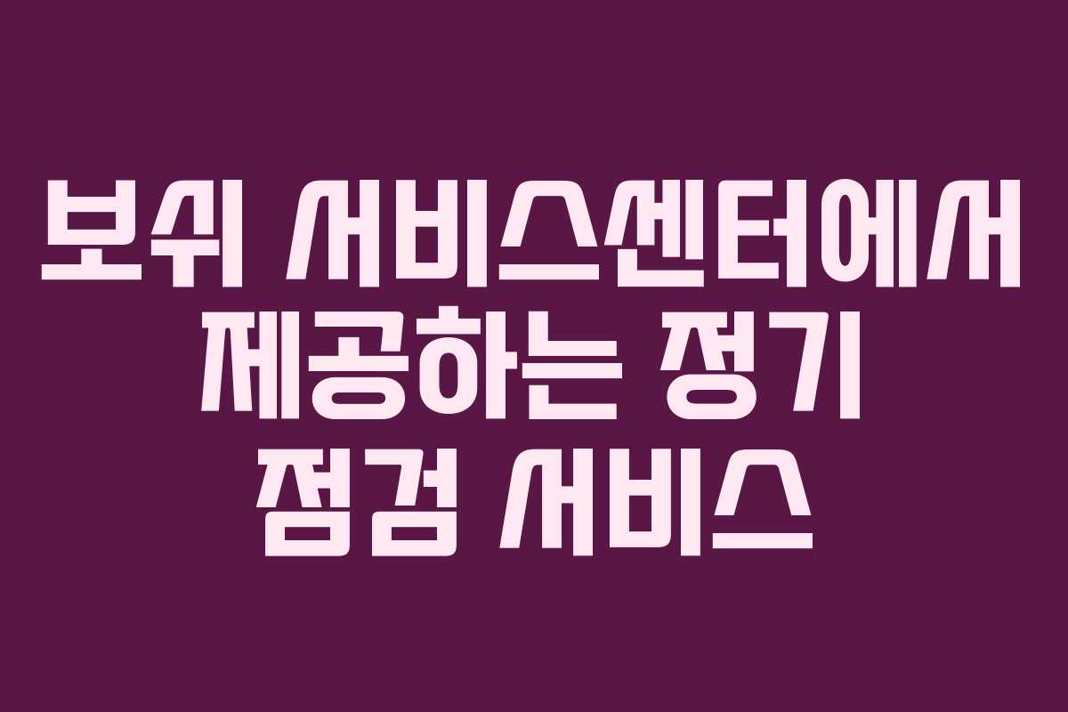 보쉬 서비스센터에서 제공하는 정기 점검 서비스 보쉬 서비스센터에서 제공하는 정기 점검 서비스