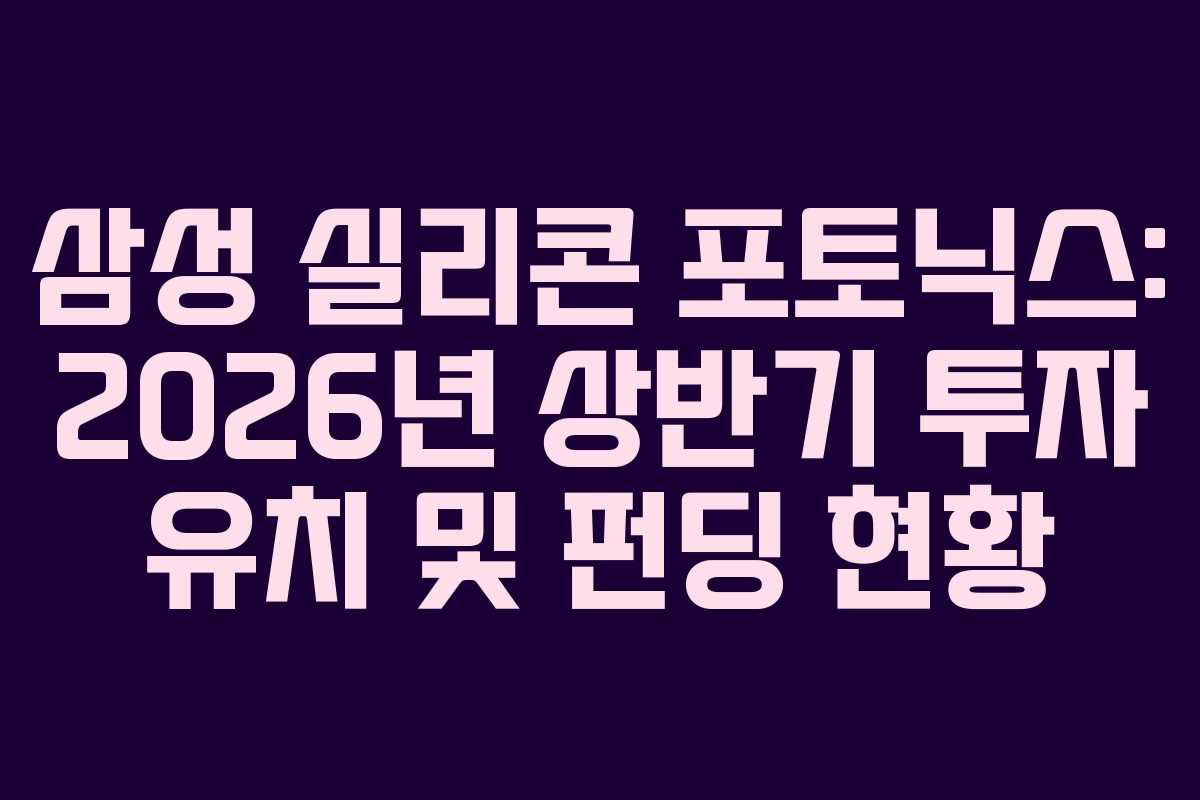 삼성 실리콘 포토닉스: 2026년 상반기 투자 유치 및 펀딩 현황 삼성 실리콘 포토닉스: 2026년 상반기 투자 유치 및 펀딩 현황